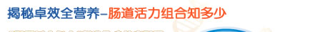 揭秘卓效全营养-肠道活力组合知多少 揭秘卓效全营养-肠道活力组合知多少